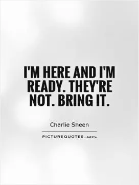 I'm here and I'm ready. They're not. Bring it Picture Quote #1