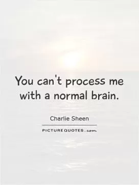 You can't process me with a normal brain Picture Quote #1