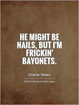 He might be Nails, but I'm frickin' bayonets Picture Quote #1