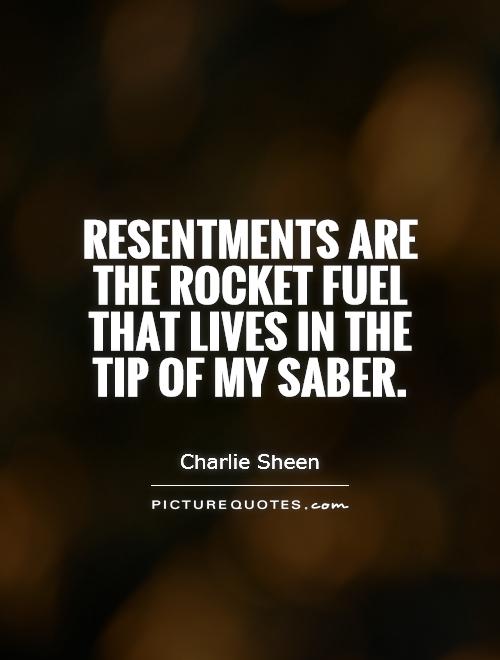 Resentments are the rocket fuel that lives in the tip of my saber Picture Quote #1