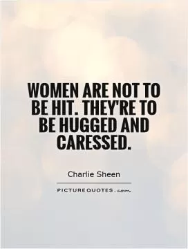 Women are not to be hit. They're to be hugged and caressed Picture Quote #1