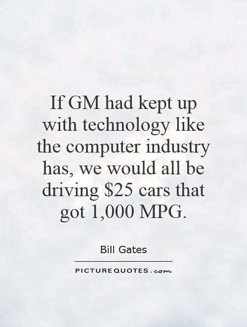 If GM had kept up with technology like the computer industry has, we would all be driving $25 cars that got 1,000 MPG Picture Quote #1