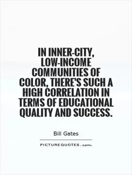 In inner-city, low-income communities of color, there's such a high correlation in terms of educational quality and success Picture Quote #1