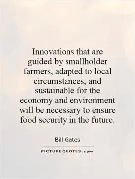 Innovations that are guided by smallholder farmers, adapted to local circumstances, and sustainable for the economy and environment will be necessary to ensure food security in the future Picture Quote #1