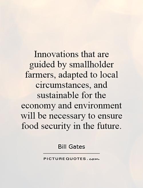 Innovations that are guided by smallholder farmers, adapted to local circumstances, and sustainable for the economy and environment will be necessary to ensure food security in the future Picture Quote #1