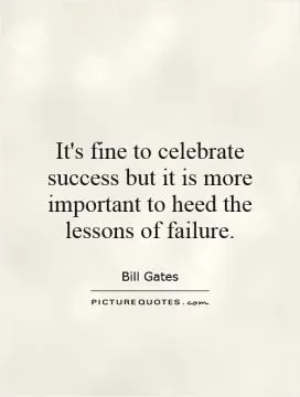 It's fine to celebrate success but it is more important to heed the lessons of failure Picture Quote #1