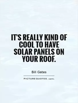 It's really kind of cool to have solar panels on your roof Picture Quote #1