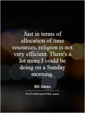 Just in terms of allocation of time resources, religion is not very efficient. There's a lot more I could be doing on a Sunday morning Picture Quote #1