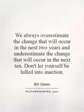 We always overestimate the change that will occur in the next two years and underestimate the change that will occur in the next ten. Don't let yourself be lulled into inaction Picture Quote #1