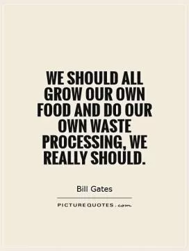 We should all grow our own food and do our own waste processing, we really should Picture Quote #1