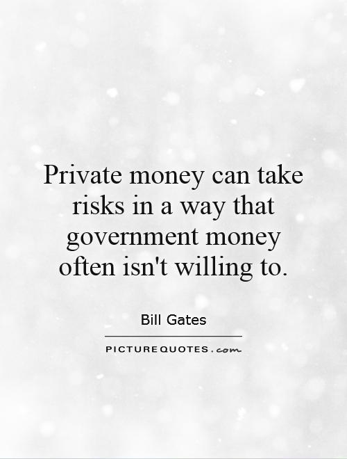 Private money can take risks in a way that government money often isn't willing to Picture Quote #1
