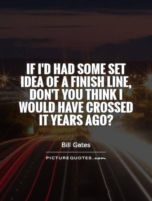 If I'd had some set idea of a finish line, don't you think I would have crossed it years ago? Picture Quote #1