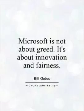 Microsoft is not about greed. It's about innovation and fairness Picture Quote #1