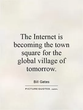 The Internet is becoming the town square for the global village of tomorrow Picture Quote #1