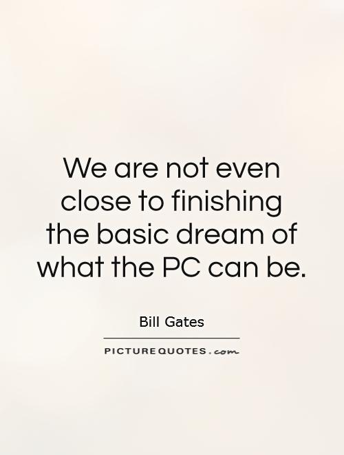 We are not even close to finishing the basic dream of what the PC can be Picture Quote #1