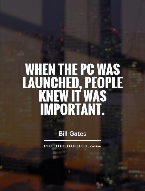 When the PC was launched, people knew it was important Picture Quote #1