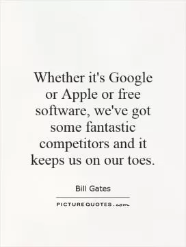 Whether it's Google or Apple or free software, we've got some fantastic competitors and it keeps us on our toes Picture Quote #1