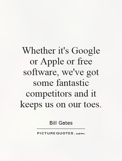 Whether it's Google or Apple or free software, we've got some fantastic competitors and it keeps us on our toes Picture Quote #1