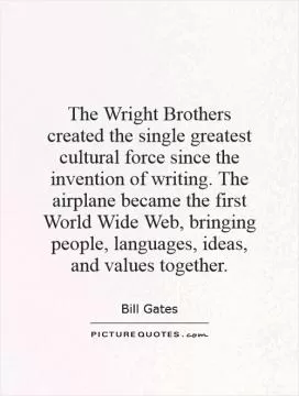 The Wright Brothers created the single greatest cultural force since the invention of writing. The airplane became the first World Wide Web, bringing people, languages, ideas, and values together Picture Quote #1