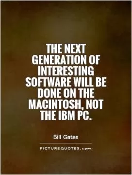 The next generation of interesting software will be done on the Macintosh, not the IBM PC Picture Quote #1