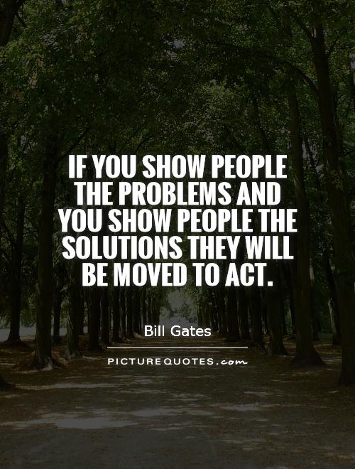 If you show people the problems and you show people the solutions they will be moved to act Picture Quote #1