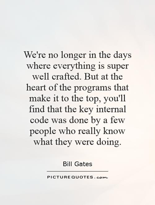 We're no longer in the days where everything is super well crafted. But at the heart of the programs that make it to the top, you'll find that the key internal code was done by a few people who really know what they were doing Picture Quote #1