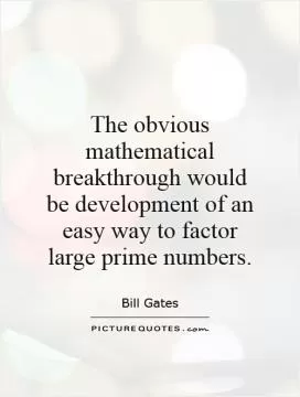 The obvious mathematical breakthrough would be development of an easy way to factor large prime numbers Picture Quote #1