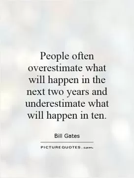 People often overestimate what will happen in the next two years and underestimate what will happen in ten Picture Quote #1
