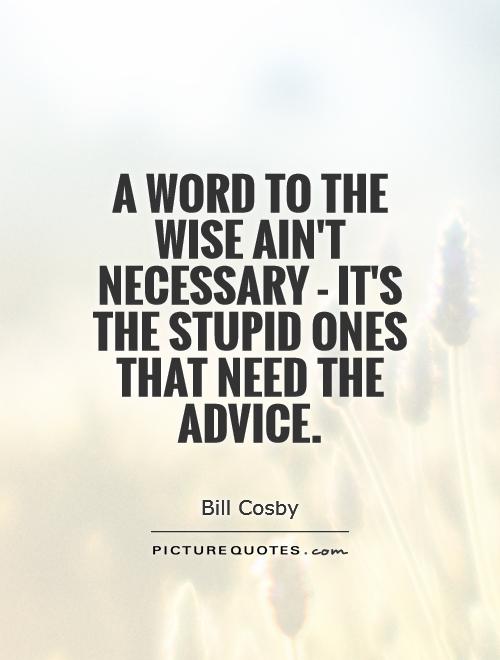 A word to the wise ain't necessary - it's the stupid ones that need the advice Picture Quote #1