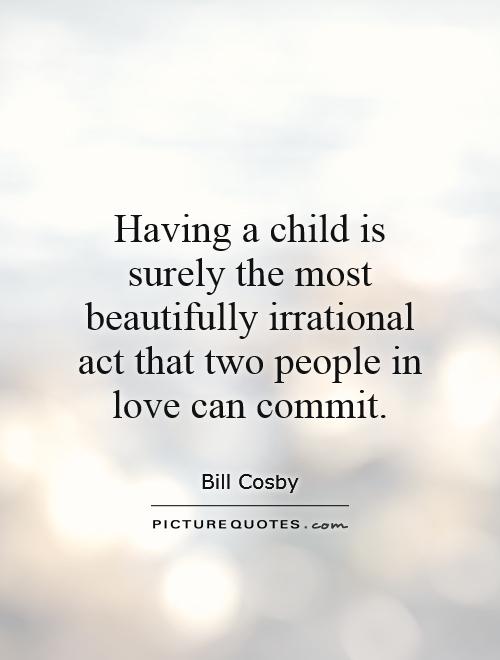 Having a child is surely the most beautifully irrational act that two people in love can commit Picture Quote #1
