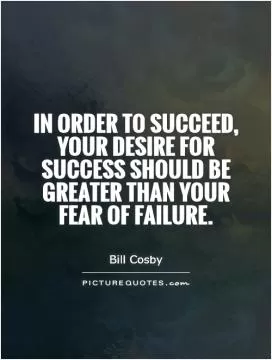In order to succeed, your desire for success should be greater than your fear of failure Picture Quote #1