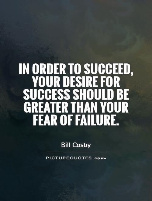 In order to succeed, your desire for success should be greater than your fear of failure Picture Quote #1