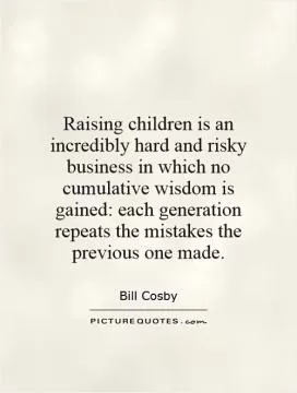 Raising children is an incredibly hard and risky business in which no cumulative wisdom is gained: each generation repeats the mistakes the previous one made Picture Quote #1
