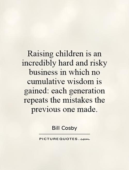 Raising children is an incredibly hard and risky business in which no cumulative wisdom is gained: each generation repeats the mistakes the previous one made Picture Quote #1