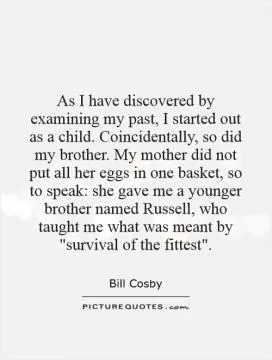 As I have discovered by examining my past, I started out as a child. Coincidentally, so did my brother. My mother did not put all her eggs in one basket, so to speak: she gave me a younger brother named Russell, who taught me what was meant by 