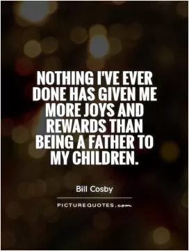 Nothing I've ever done has given me more joys and rewards than being a father to my children Picture Quote #1