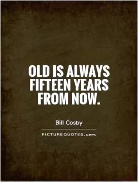 Old is always fifteen years from now Picture Quote #1