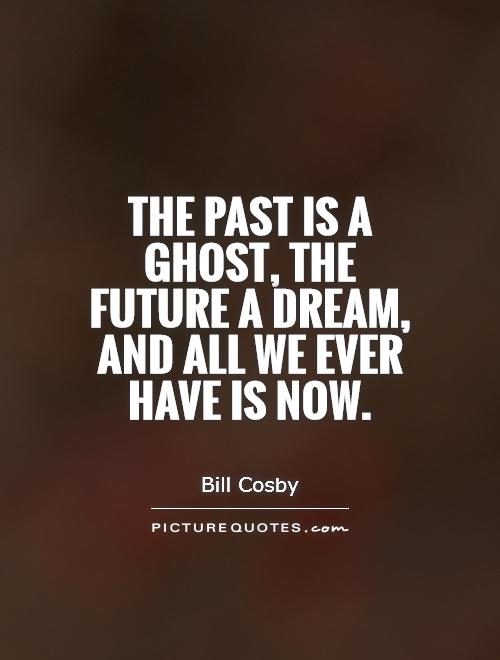 The past is a ghost, the future a dream, and all we ever have is now Picture Quote #1