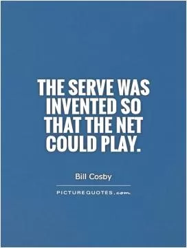 The serve was invented so that the net could play Picture Quote #1