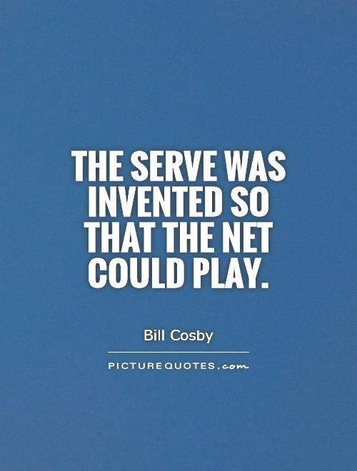 The serve was invented so that the net could play Picture Quote #1