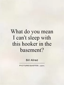 What do you mean I can't sleep with this hooker in the basement? Picture Quote #1