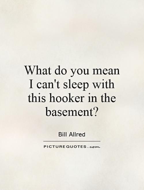 What do you mean I can't sleep with this hooker in the basement? Picture Quote #1