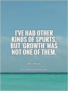 I've had other kinds of spurts, but 'growth' was not one of them Picture Quote #1
