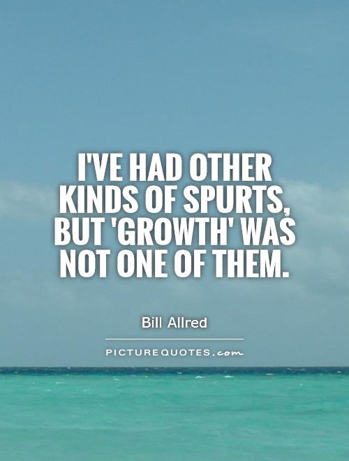 I've had other kinds of spurts, but 'growth' was not one of them Picture Quote #1