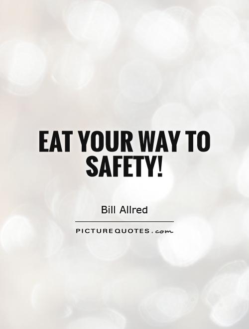 Eat your way to safety! Picture Quote #1
