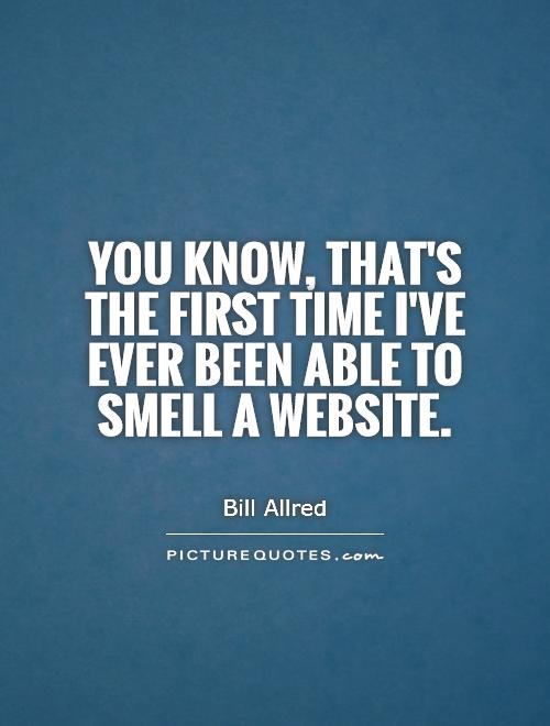 You know, that's the first time I've ever been able to smell a website Picture Quote #1