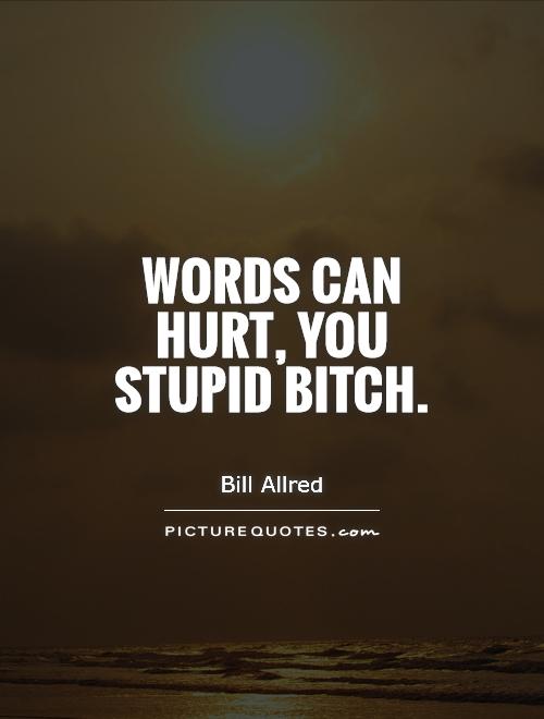 Words can hurt, you stupid bitch Picture Quote #1