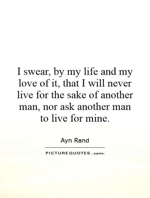 I swear, by my life and my love of it, that I will never live for the sake of another man, nor ask another man to live for mine Picture Quote #1
