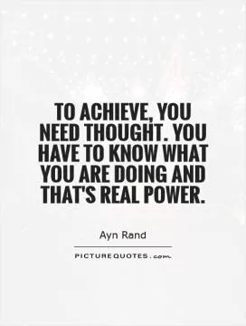 To achieve, you need thought. You have to know what you are doing and that's real power Picture Quote #1