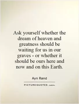 Ask yourself whether the dream of heaven and greatness should be waiting for us in our graves - or whether it should be ours here and now and on this Earth Picture Quote #1